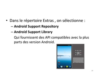 • Dans le répertoire Extras , on sélectionne :
– Android Support Repository
– Android Support Library
Qui fournissent des API compatibles avec la plus
parts des version Android.
28
 