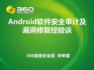 Android软件安全审计及
漏洞修复经验谈
360信息安全部 宋申雷
 