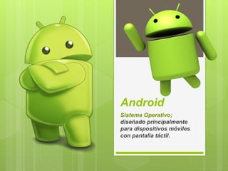 Android
Sistema Operativo;
diseñado principalmente
para dispositivos móviles
con pantalla táctil.
 