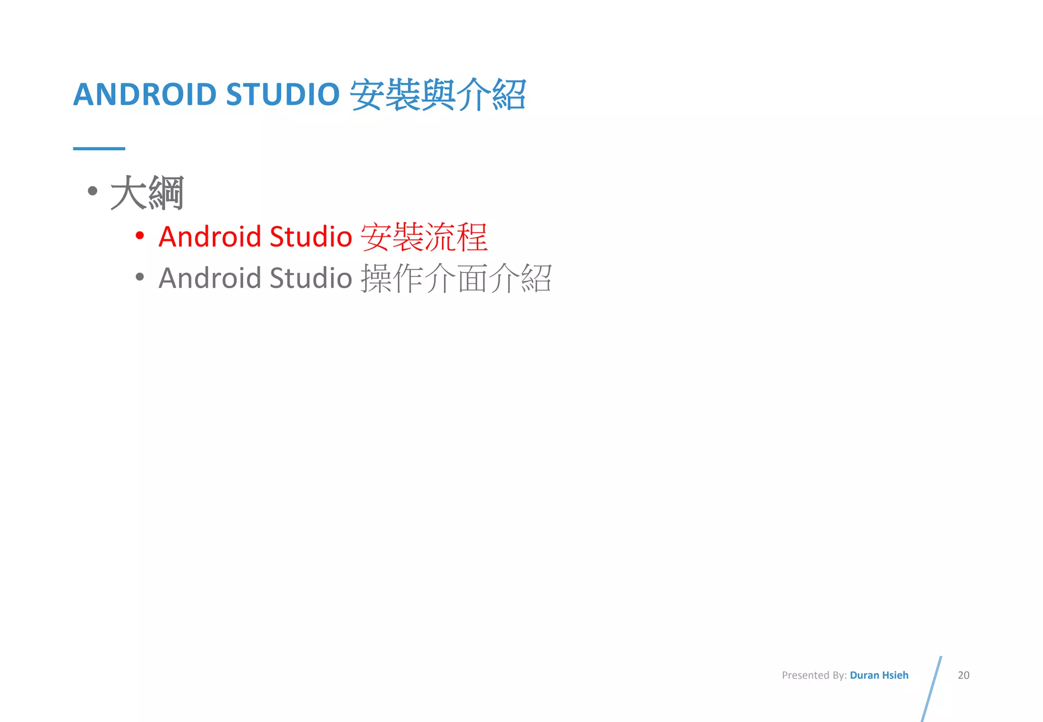 20Presented By: Duran Hsieh
ANDROID STUDIO 安裝與介紹
• 大綱
• Android Studio 安裝流程
• Android Studio 操作介面介紹
 