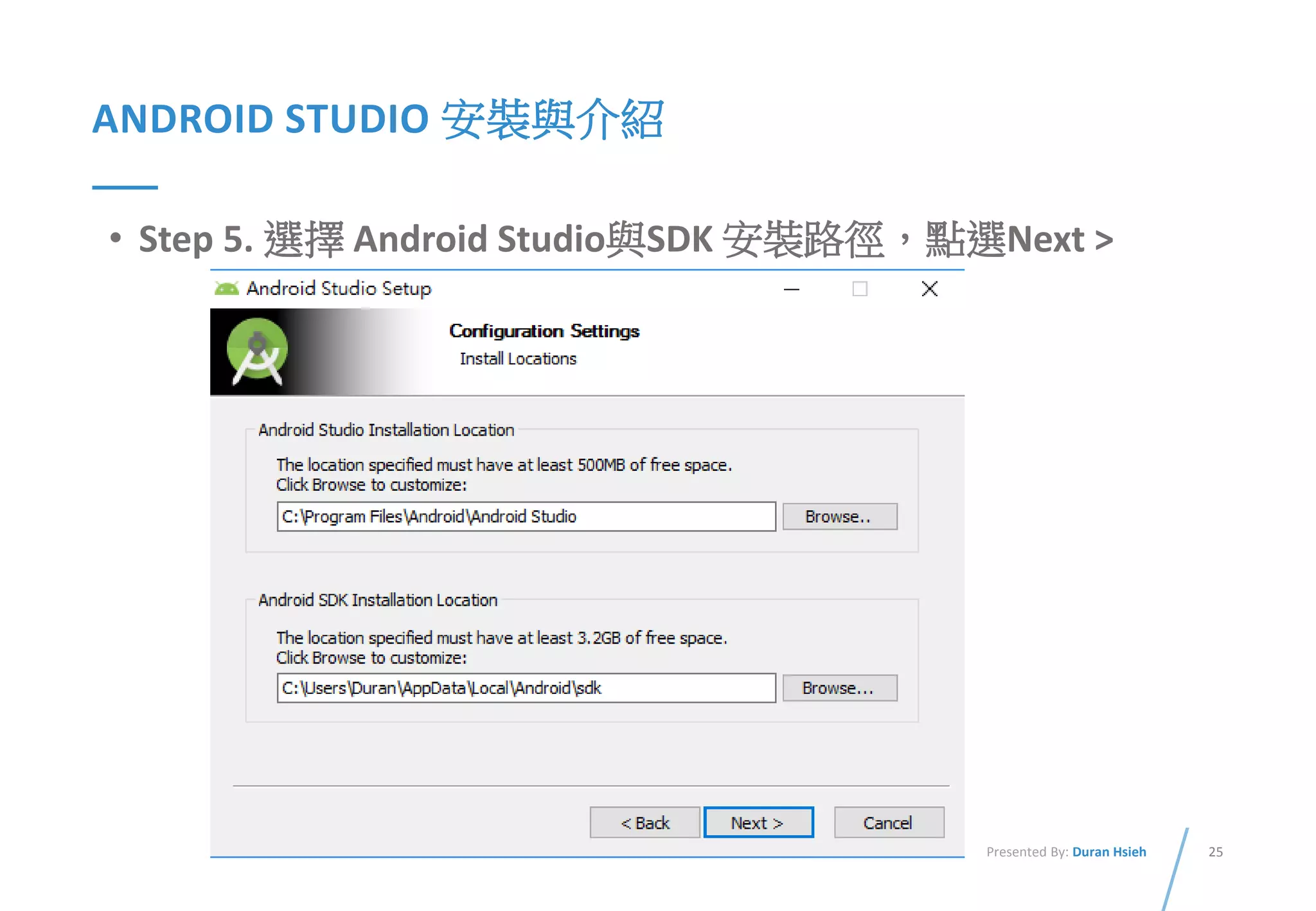 25Presented By: Duran Hsieh
ANDROID STUDIO 安裝與介紹
• Step 5. 選擇 Android Studio與SDK 安裝路徑，點選Next >
 
