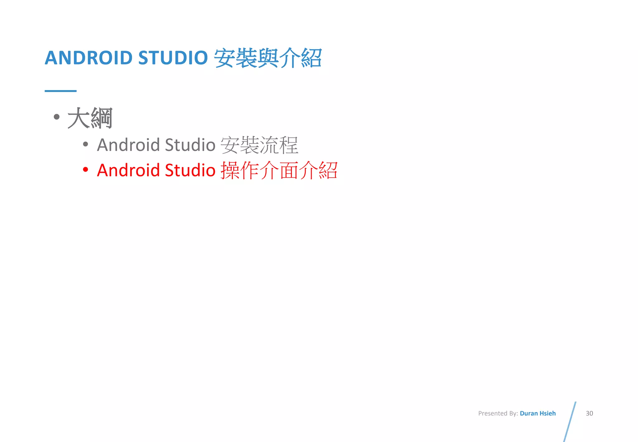30Presented By: Duran Hsieh
ANDROID STUDIO 安裝與介紹
• 大綱
• Android Studio 安裝流程
• Android Studio 操作介面介紹
 