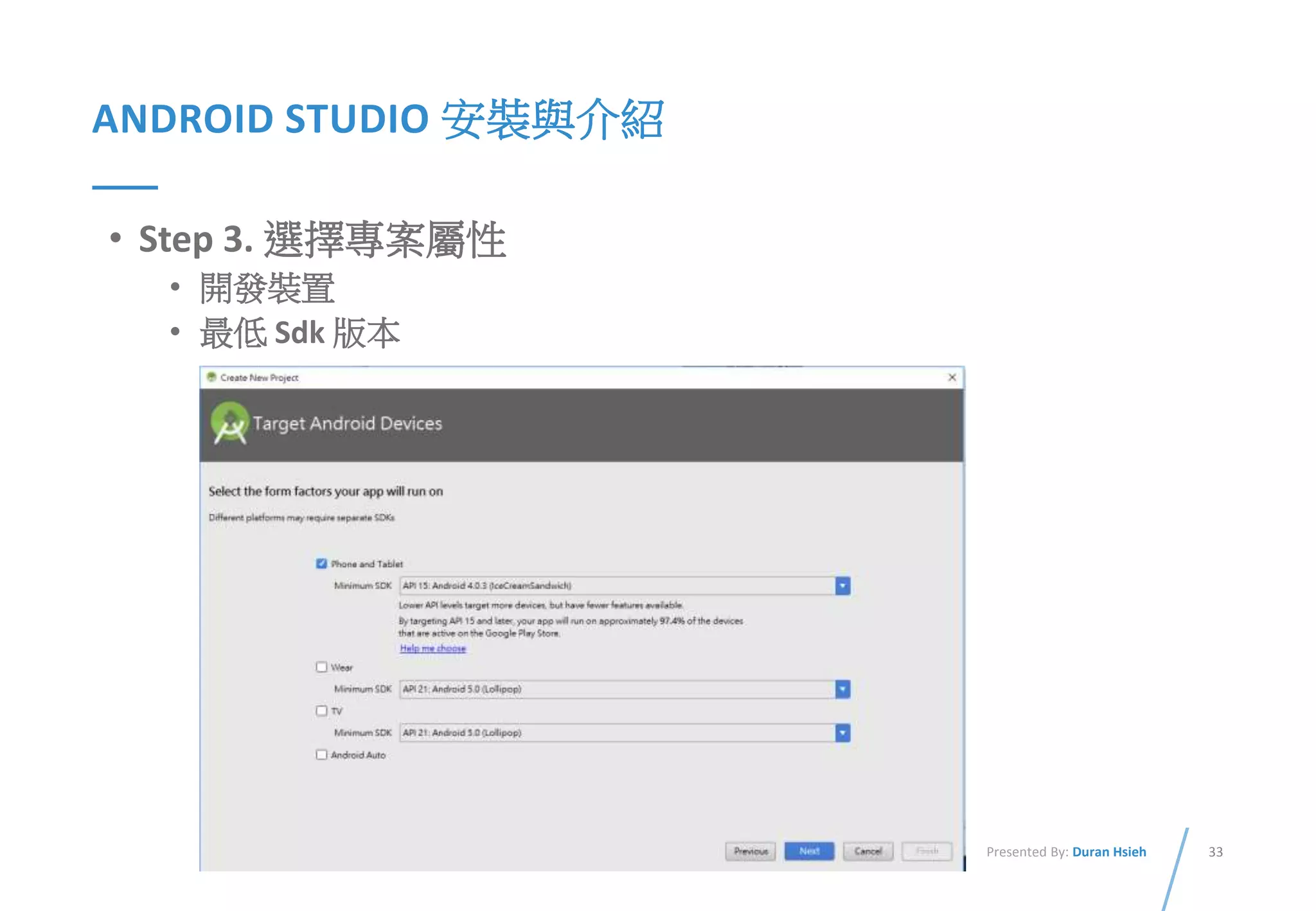 33Presented By: Duran Hsieh
ANDROID STUDIO 安裝與介紹
• Step 3. 選擇專案屬性
• 開發裝置
• 最低 Sdk 版本
 