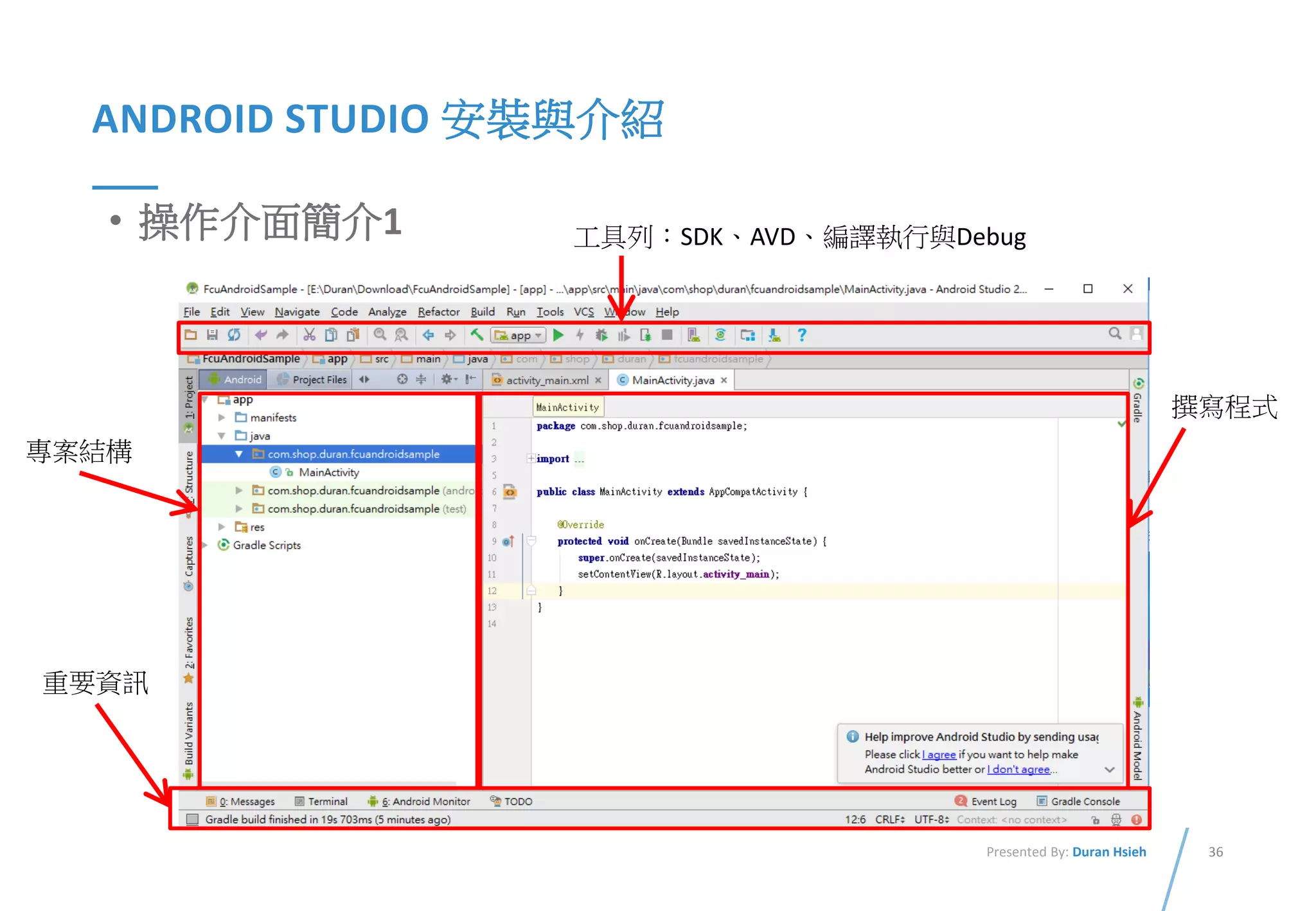 36Presented By: Duran Hsieh
ANDROID STUDIO 安裝與介紹
• 操作介面簡介1
專案結構
工具列：SDK、AVD、編譯執行與Debug
撰寫程式
重要資訊
 