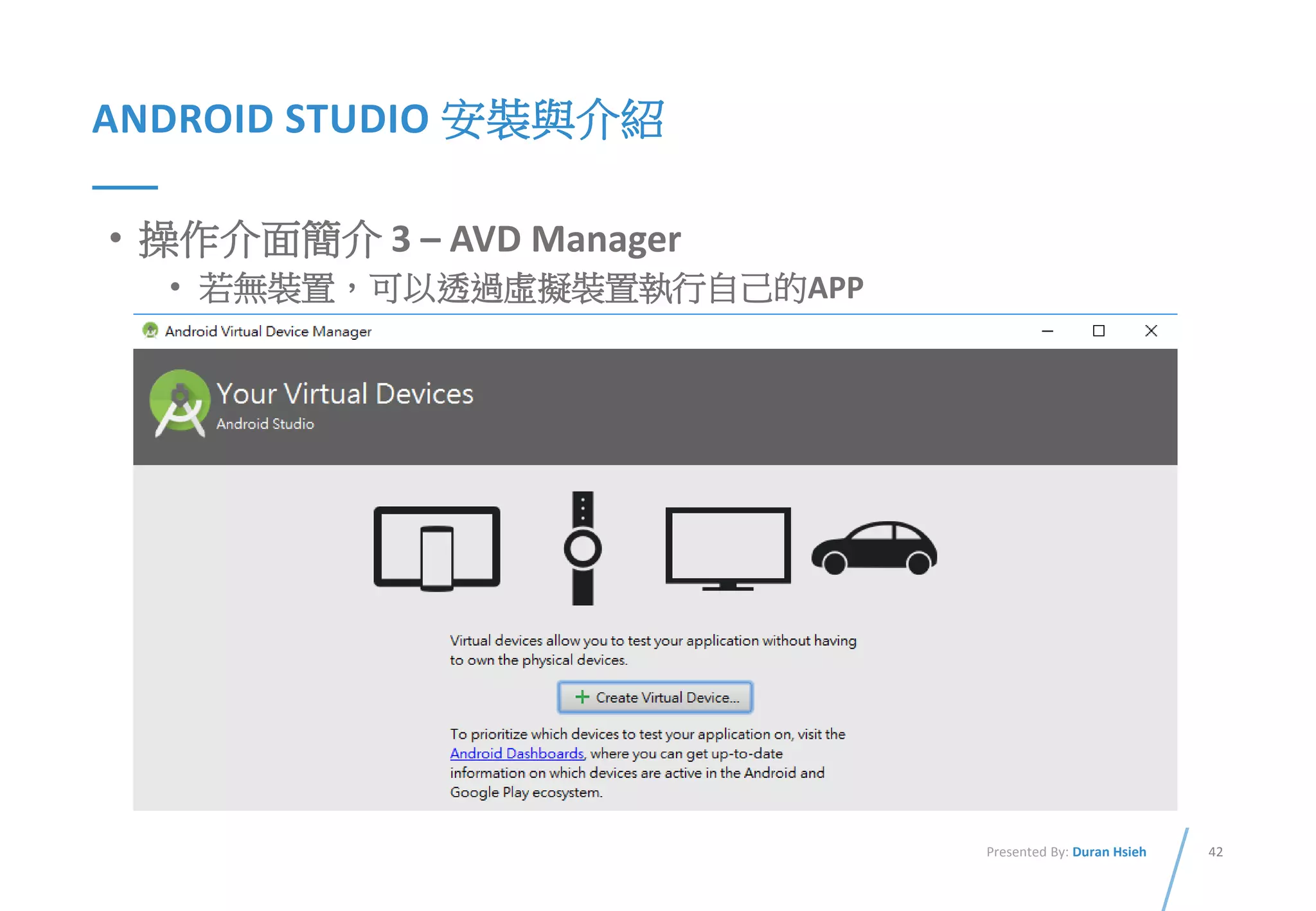 42Presented By: Duran Hsieh
ANDROID STUDIO 安裝與介紹
• 操作介面簡介 3 – AVD Manager
• 若無裝置，可以透過虛擬裝置執行自己的APP
 