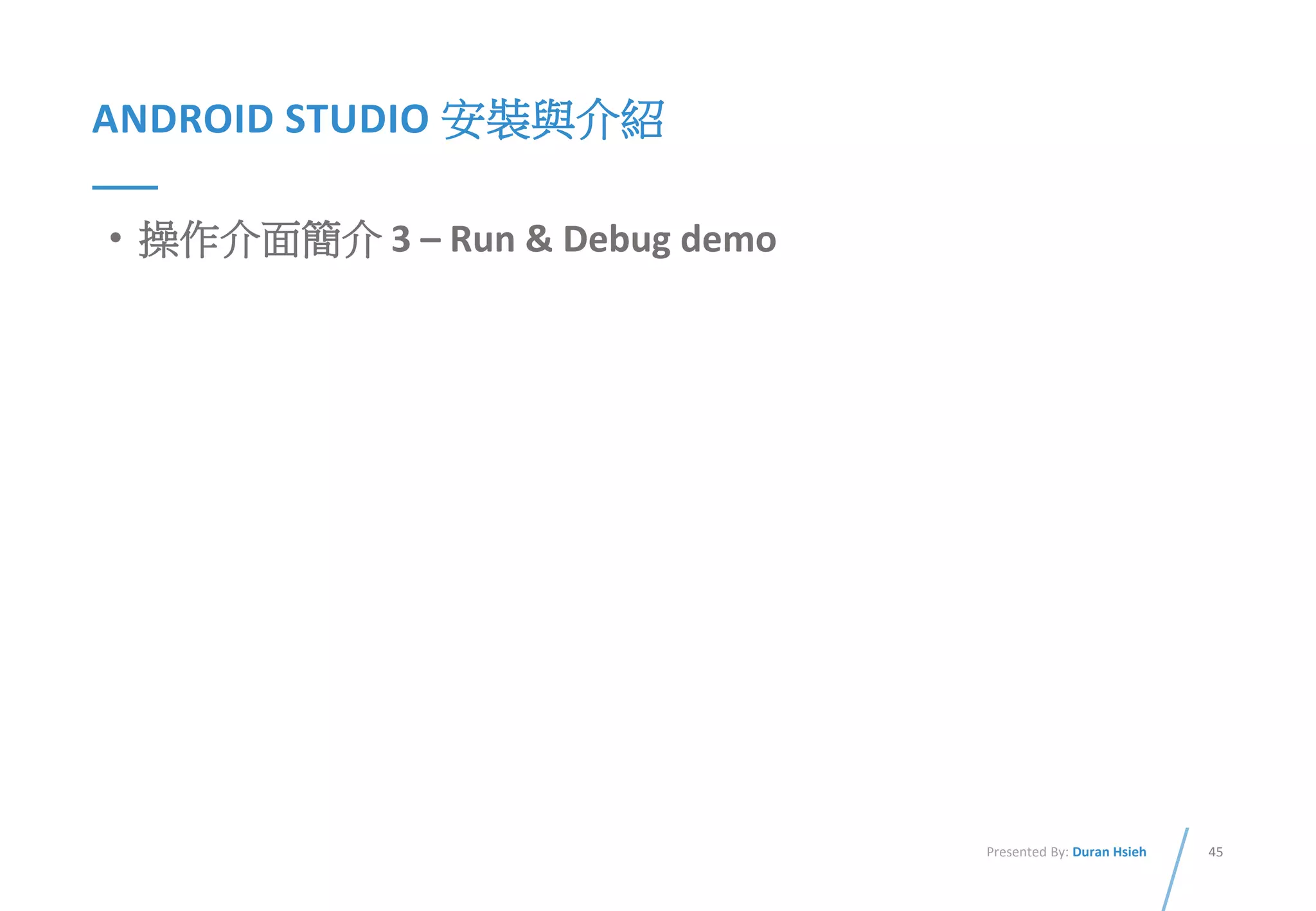 45Presented By: Duran Hsieh
ANDROID STUDIO 安裝與介紹
• 操作介面簡介 3 – Run & Debug demo
 