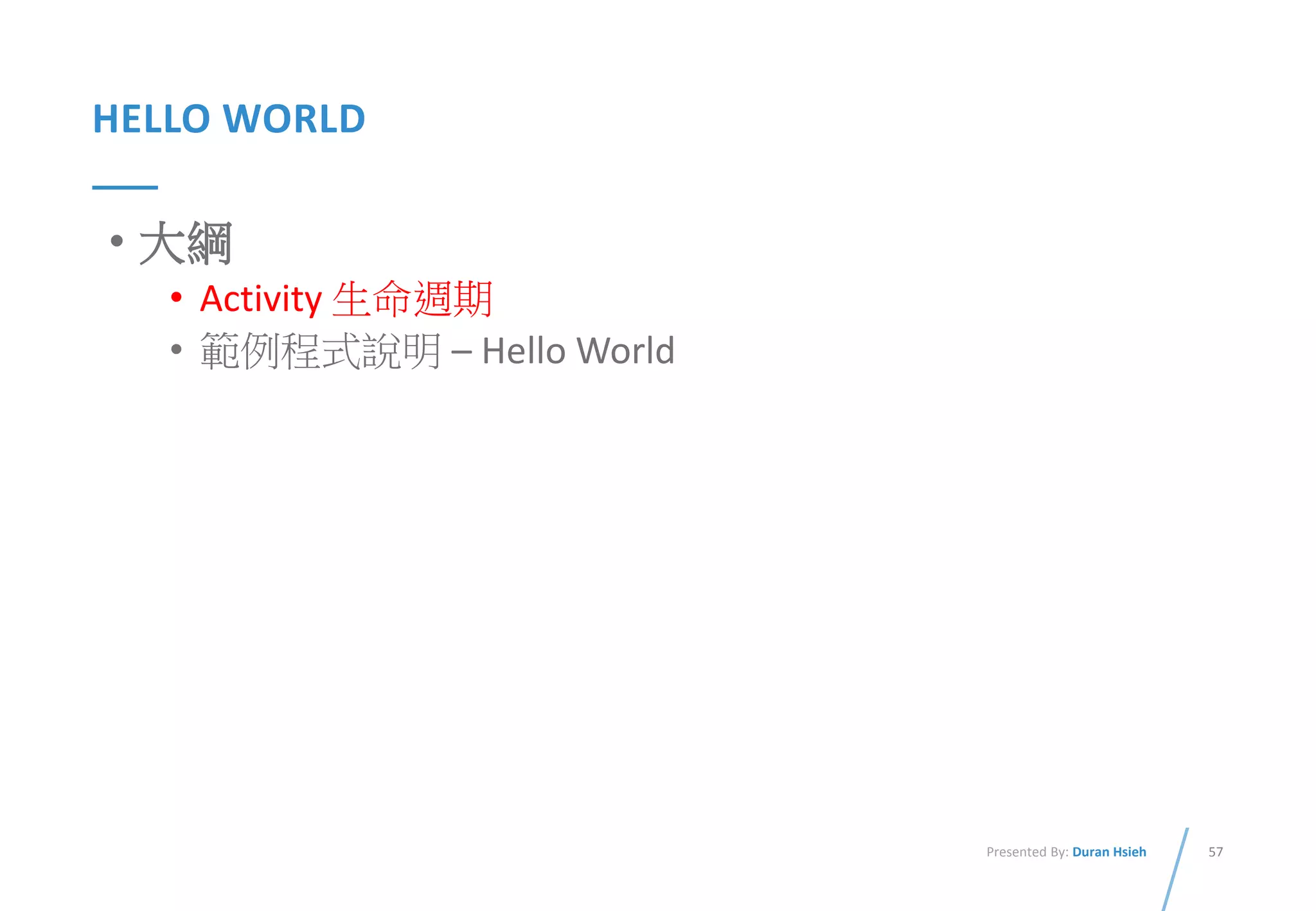57Presented By: Duran Hsieh
HELLO WORLD
• 大綱
• Activity 生命週期
• 範例程式說明 – Hello World
 