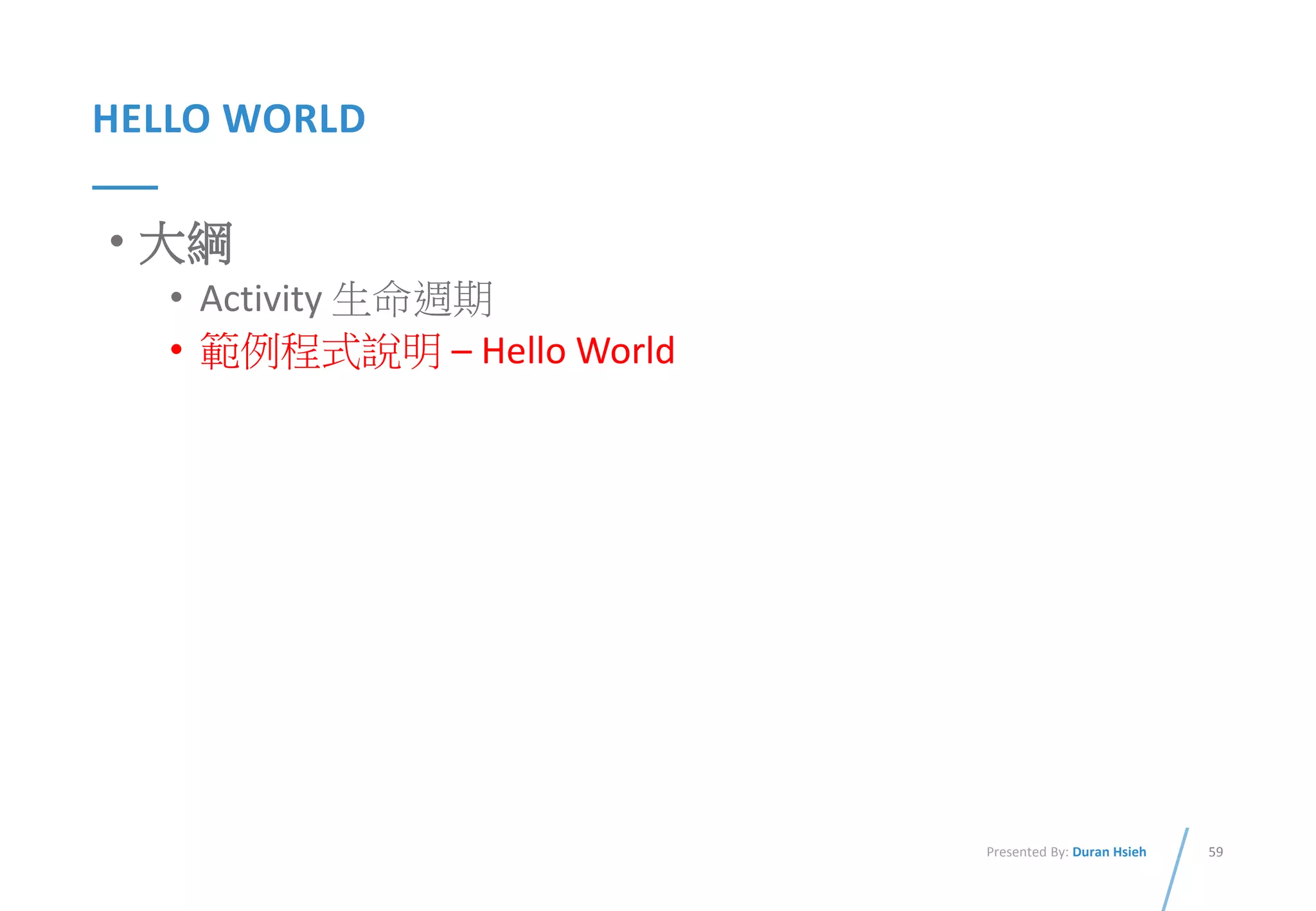 59Presented By: Duran Hsieh
HELLO WORLD
• 大綱
• Activity 生命週期
• 範例程式說明 – Hello World
 