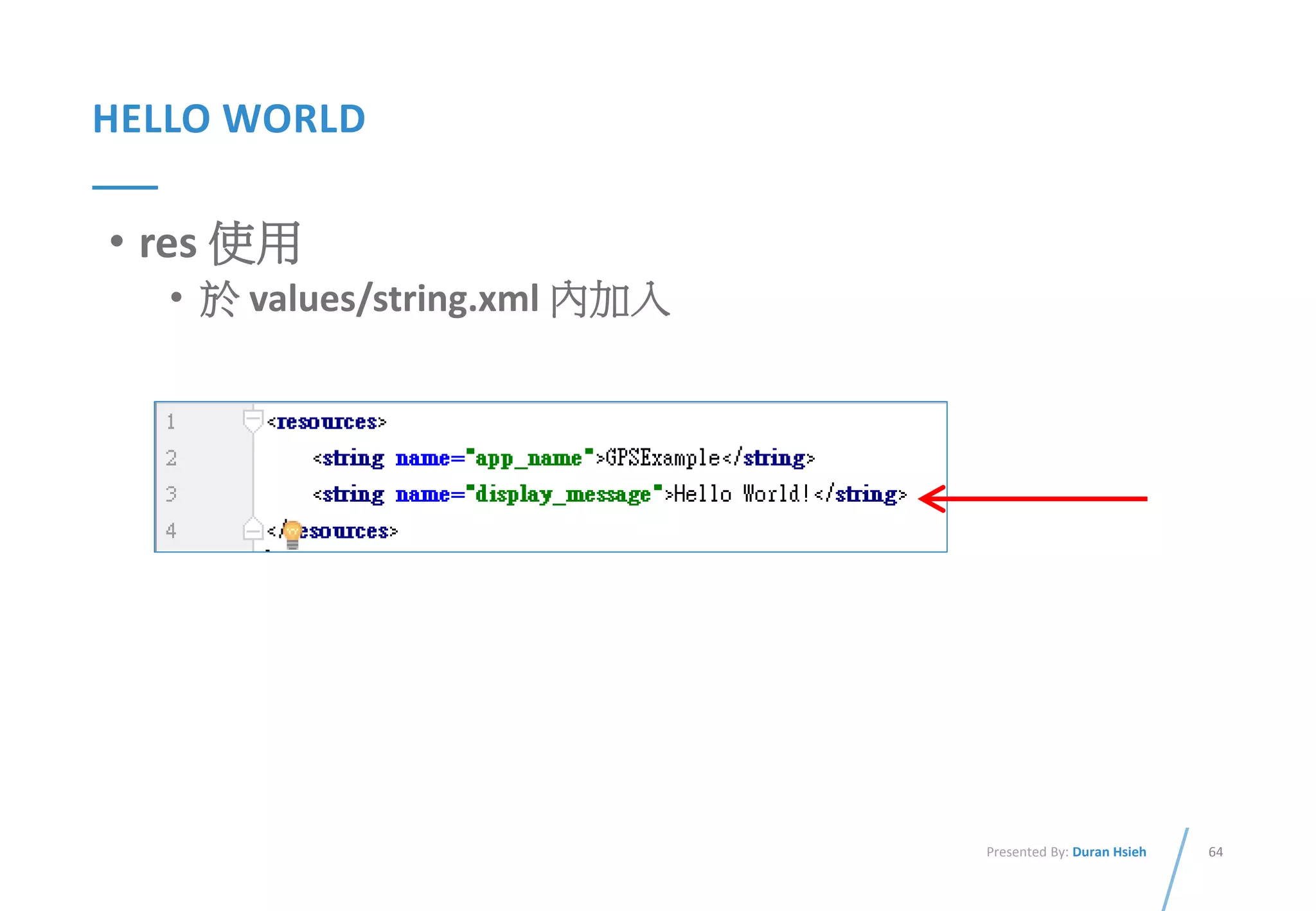 64Presented By: Duran Hsieh
HELLO WORLD
• res 使用
• 於 values/string.xml 內加入
 