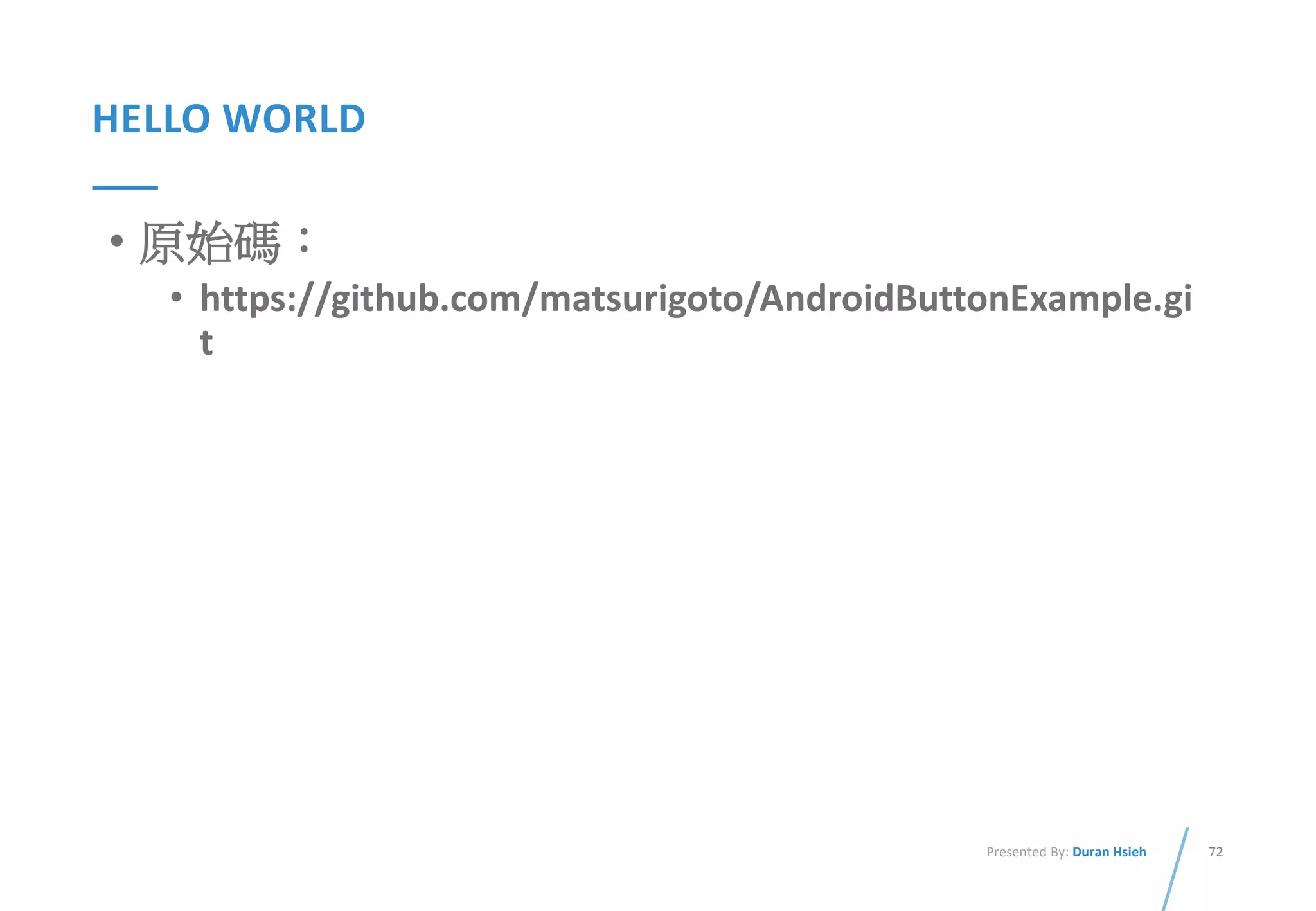 72Presented By: Duran Hsieh
HELLO WORLD
• 原始碼：
• https://github.com/matsurigoto/AndroidButtonExample.gi
t
 