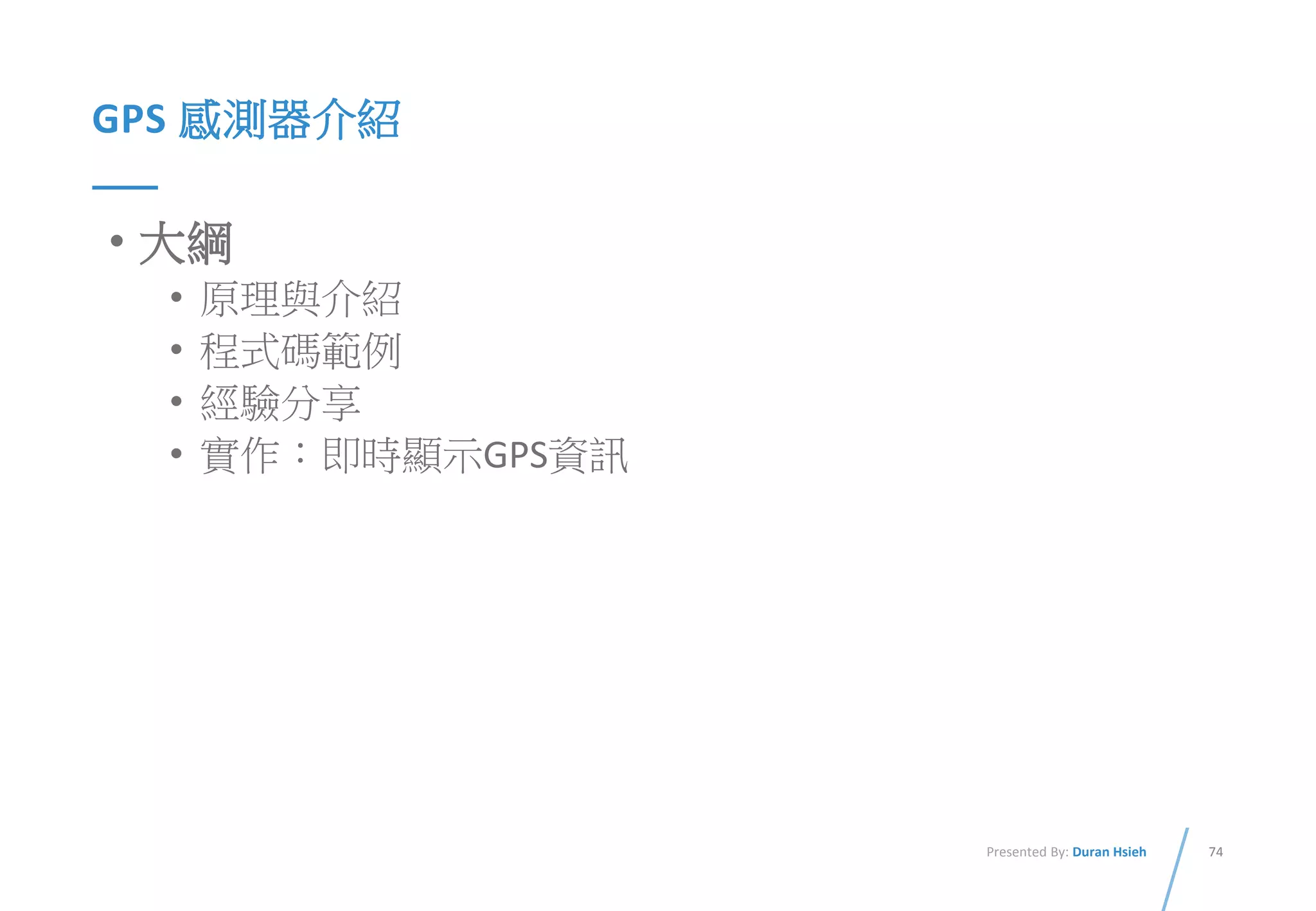 74Presented By: Duran Hsieh
GPS 感測器介紹
• 大綱
• 原理與介紹
• 程式碼範例
• 經驗分享
• 實作：即時顯示GPS資訊
 