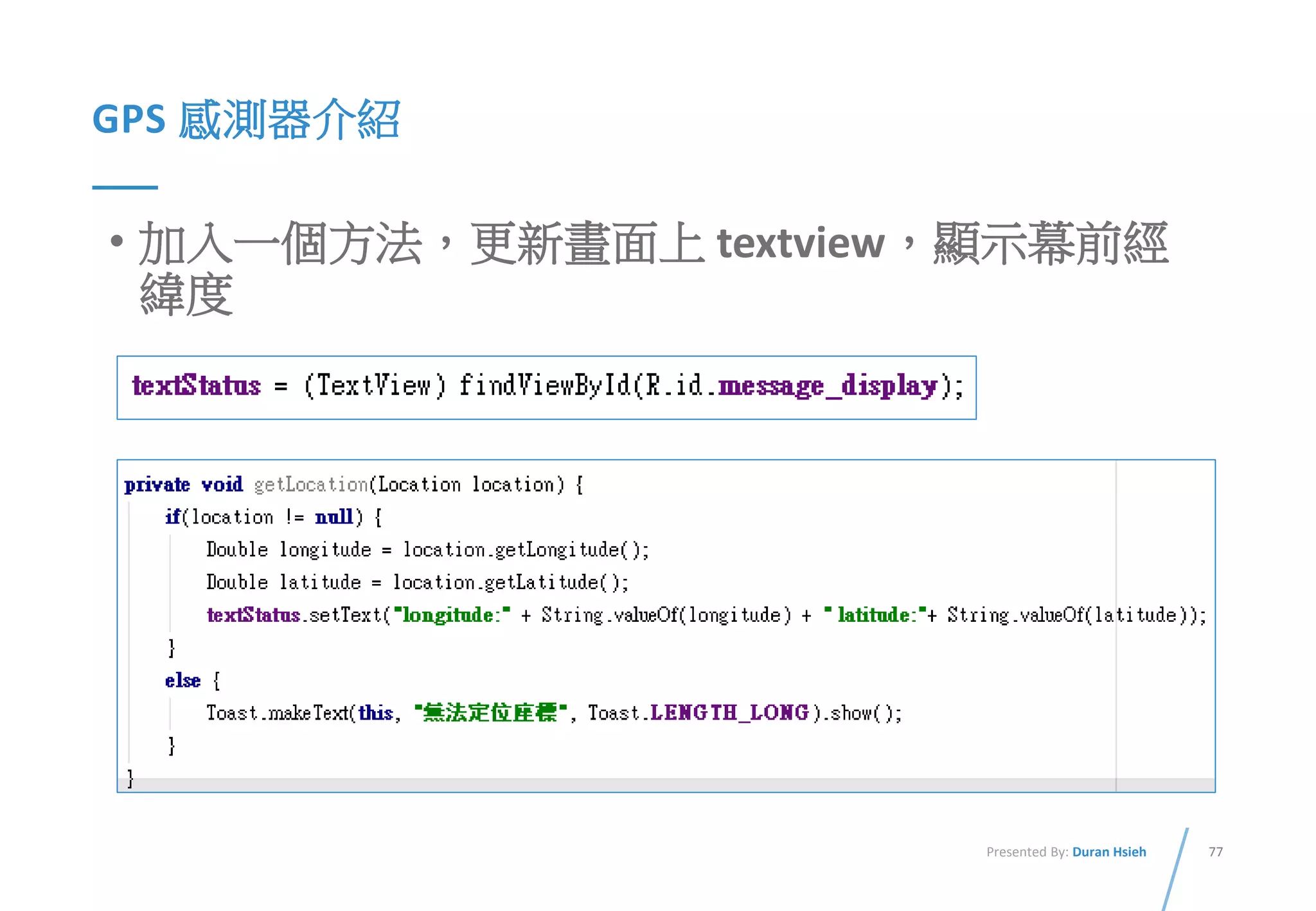 77Presented By: Duran Hsieh
GPS 感測器介紹
• 加入一個方法，更新畫面上 textview，顯示幕前經
緯度
 