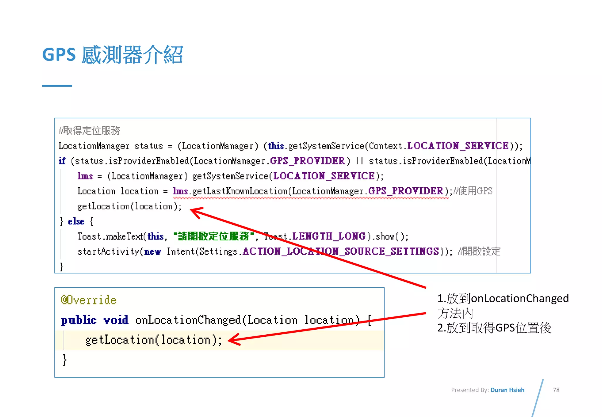 78Presented By: Duran Hsieh
GPS 感測器介紹
1.放到onLocationChanged
方法內
2.放到取得GPS位置後
 