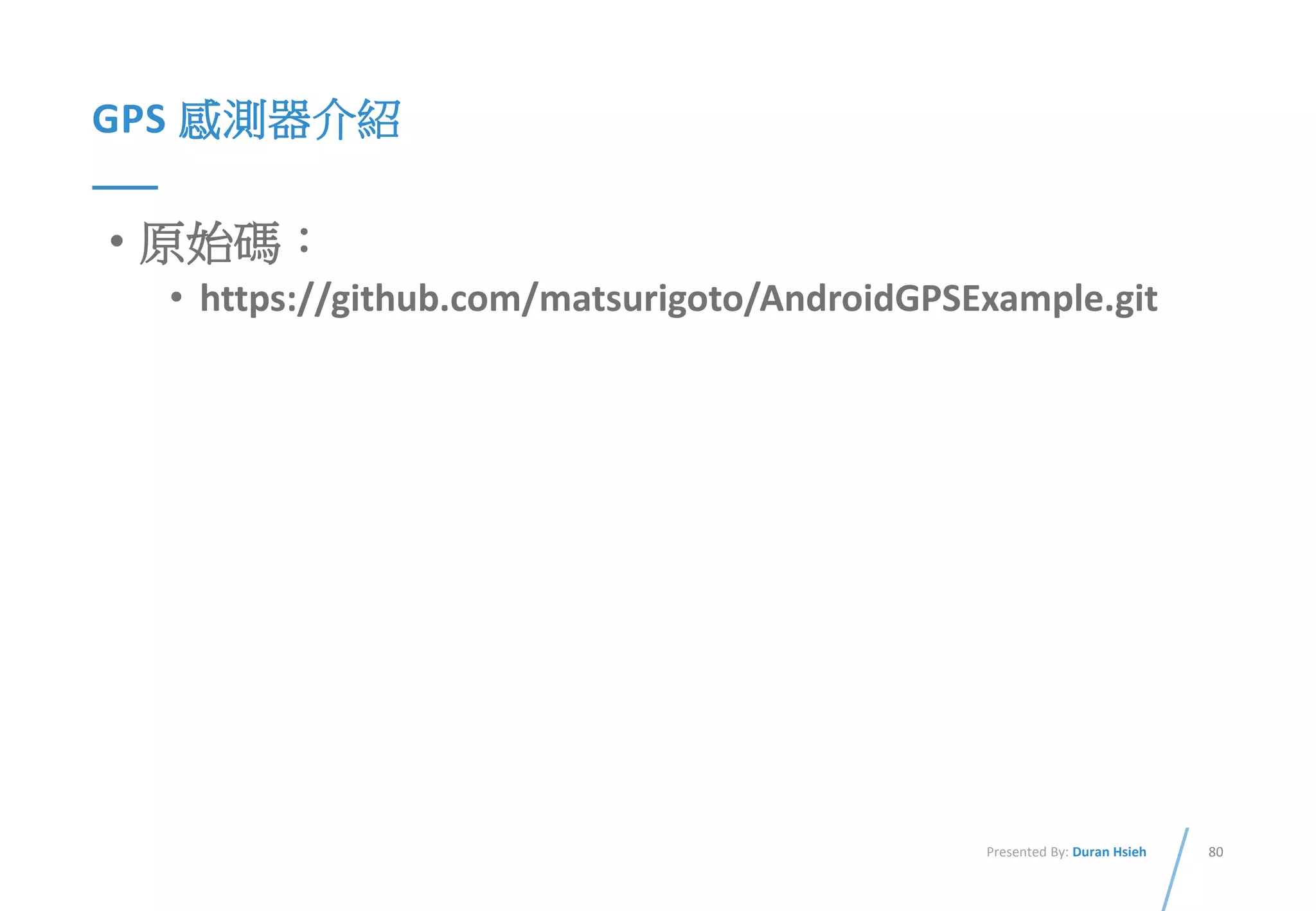 80Presented By: Duran Hsieh
GPS 感測器介紹
• 原始碼：
• https://github.com/matsurigoto/AndroidGPSExample.git
 