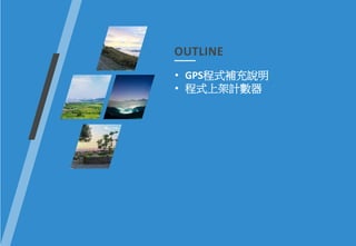 OUTLINE
• GPS程式補充說明
• 程式上架計數器
 