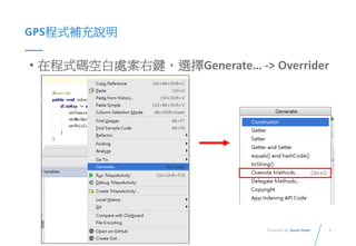 7Presented By: Duran Hsieh
GPS程式補充說明
• 在程式碼空白處案右鍵，選擇Generate… -> Overrider
 