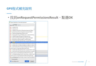 8Presented By: Duran Hsieh
GPS程式補充說明
• 找到onRequestPermissionsResult，點選OK
 
