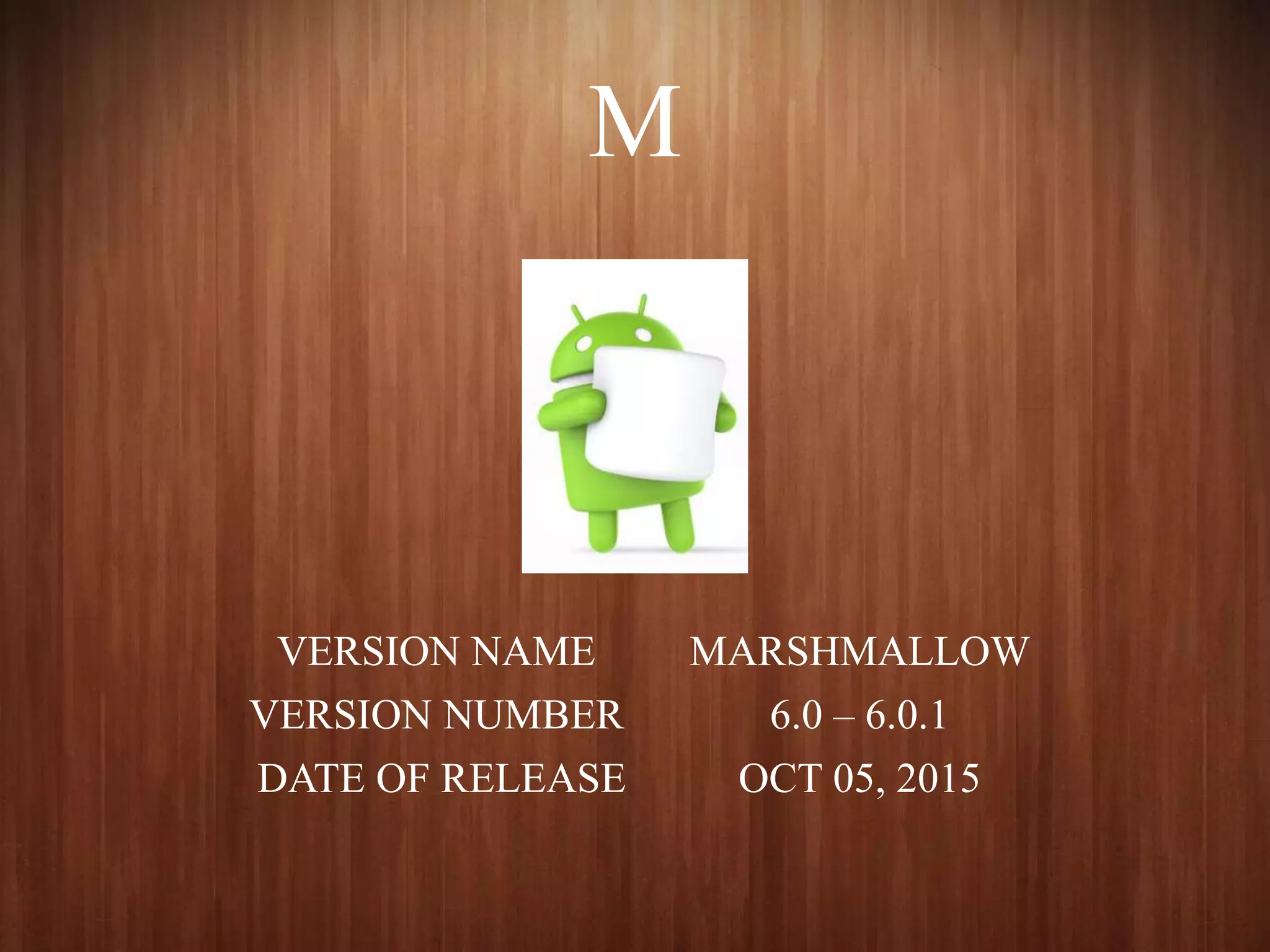 M
VERSION NAME MARSHMALLOW
VERSION NUMBER 6.0 – 6.0.1
DATE OF RELEASE OCT 05, 2015
 