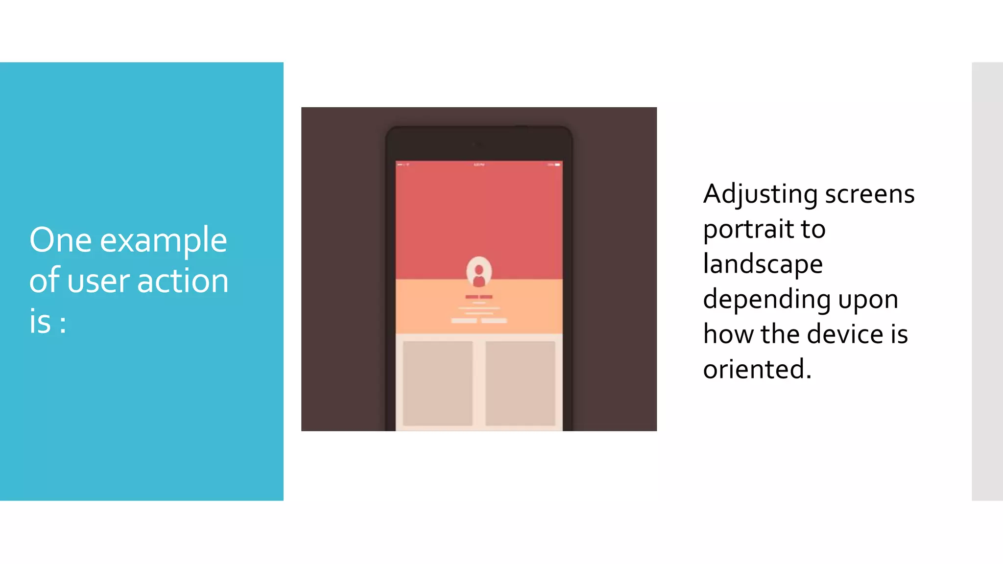 One example
of user action
is :
Adjusting screens
portrait to
landscape
depending upon
how the device is
oriented.
 
