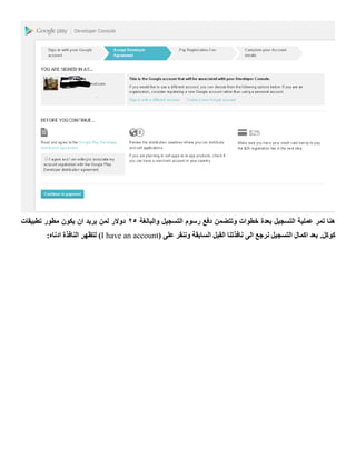 ‫والبالغة‬ ‫التسجيل‬ ‫رسوم‬ ‫دفع‬ ‫وتتضمن‬ ‫خطوات‬ ‫بعدة‬ ‫التسجيل‬ ‫عملية‬ ‫تمر‬ ‫هنا‬22‫تطبيقات‬ ‫مطور‬ ‫يكون‬ ‫ان‬ ‫يريد‬ ‫لمن‬ ‫دوالر‬
.‫كوكل‬( ‫على‬ ‫وننقر‬ ‫السابقة‬ ‫القبل‬ ‫نافذتنا‬ ‫الى‬ ‫نرجع‬ ‫التسجيل‬ ‫اكمال‬ ‫بعد‬I have an account:‫ادناه‬ ‫النافذة‬ ‫لتظهر‬ )
 