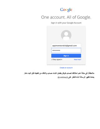 :‫مالحظة‬‫عدم‬ ‫حالة‬ ‫في‬.‫هنا‬ ‫البدء‬ ‫قبل‬ ‫تفعيله‬ ‫من‬ ‫والتأكد‬ ‫حساب‬ ‫انشاء‬ ‫يفضل‬ ‫كوكل‬ ‫لحساب‬ ‫امتالكك‬
( ‫على‬ ‫فننقر‬ ‫ادناه‬ ‫الرسالة‬ ‫تظهر‬ ‫بعدها‬continue:)
 