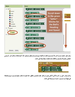 ( ‫تحديد‬ ‫خيار‬ ‫وهو‬set( ‫السرعة‬ )speed( ‫واالتجاه‬ ‫للكرة‬ )heading‫الرئيسي‬ ‫الزر‬ ‫بداخل‬ ‫المواصفات‬ ‫هذه‬ ‫بتركيب‬ ‫ونقوم‬ )
‫بالسحب‬ ‫بالحركة‬ ‫الخاص‬:‫ادناه‬ ‫في‬ ‫وكما‬ ً‫ا‬‫سابق‬ ‫تعلمنا‬ ‫كما‬ ‫واالفالت‬
( ‫منها‬ ‫نختار‬ ‫خيارات‬ ‫عدة‬ ‫لتظهر‬ ‫بالماوس‬ ‫عليه‬ ‫ننقر‬ ‫ان‬ ‫بدون‬ ‫األعلى‬ ‫في‬ ‫السرعة‬ ‫زر‬ ‫على‬ ‫نؤشر‬ ‫واالن‬get speed‫ونلصقه‬ )
( ‫نهاية‬ ‫في‬set ball1 speed to:‫ادناه‬ ‫في‬ ‫وكما‬ )
 