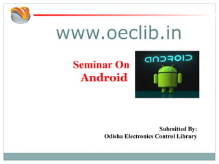 www.oeclib.in
Submitted By:
Odisha Electronics Control Library
Seminar On
Android
 
