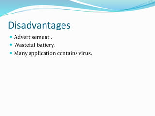 Disadvantages
 Advertisement .
 Wasteful battery.
 Many application contains virus.
 