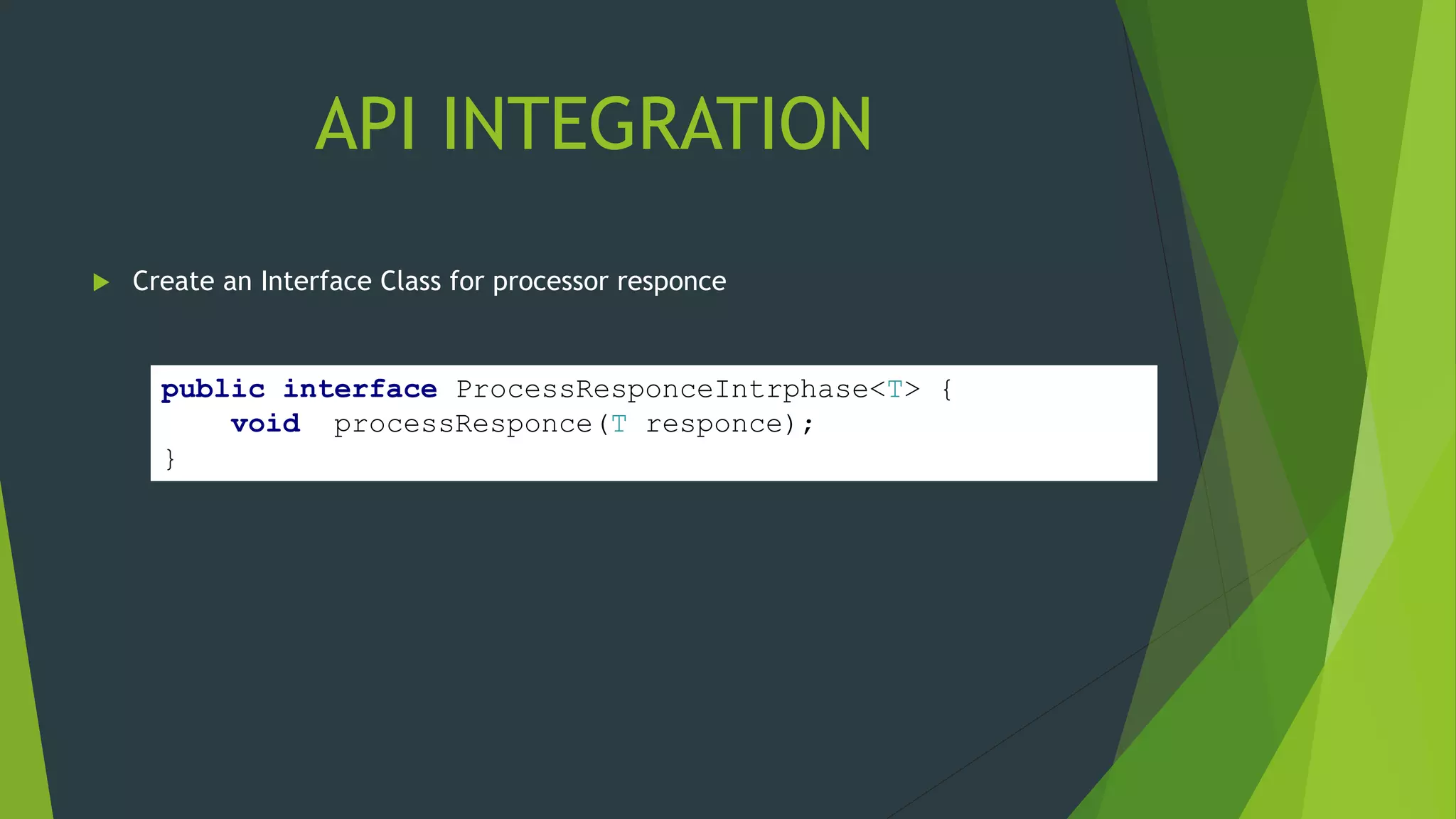 API INTEGRATION
 Create an Interface Class for processor responce
public interface ProcessResponceIntrphase<T> {
void processResponce(T responce);
}
 
