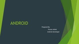 ANDROID
Prepared By
Pranav Ashok
Android developer
 