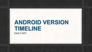 ANDROID VERSION
TIMELINE
DAILY DOT
 