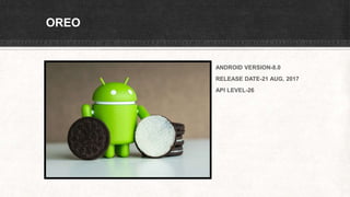 OREO
ANDROID VERSION-8.0
RELEASE DATE-21 AUG, 2017
API LEVEL-26
 