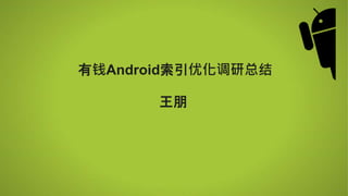 *
有钱Android索引优化调研总结
王朋
 