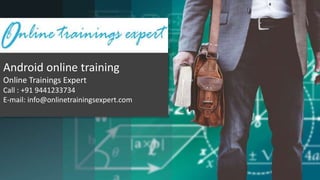Android online training
Online Trainings Expert
Call : +91 9441233734
E-mail: info@onlinetrainingsexpert.com
 