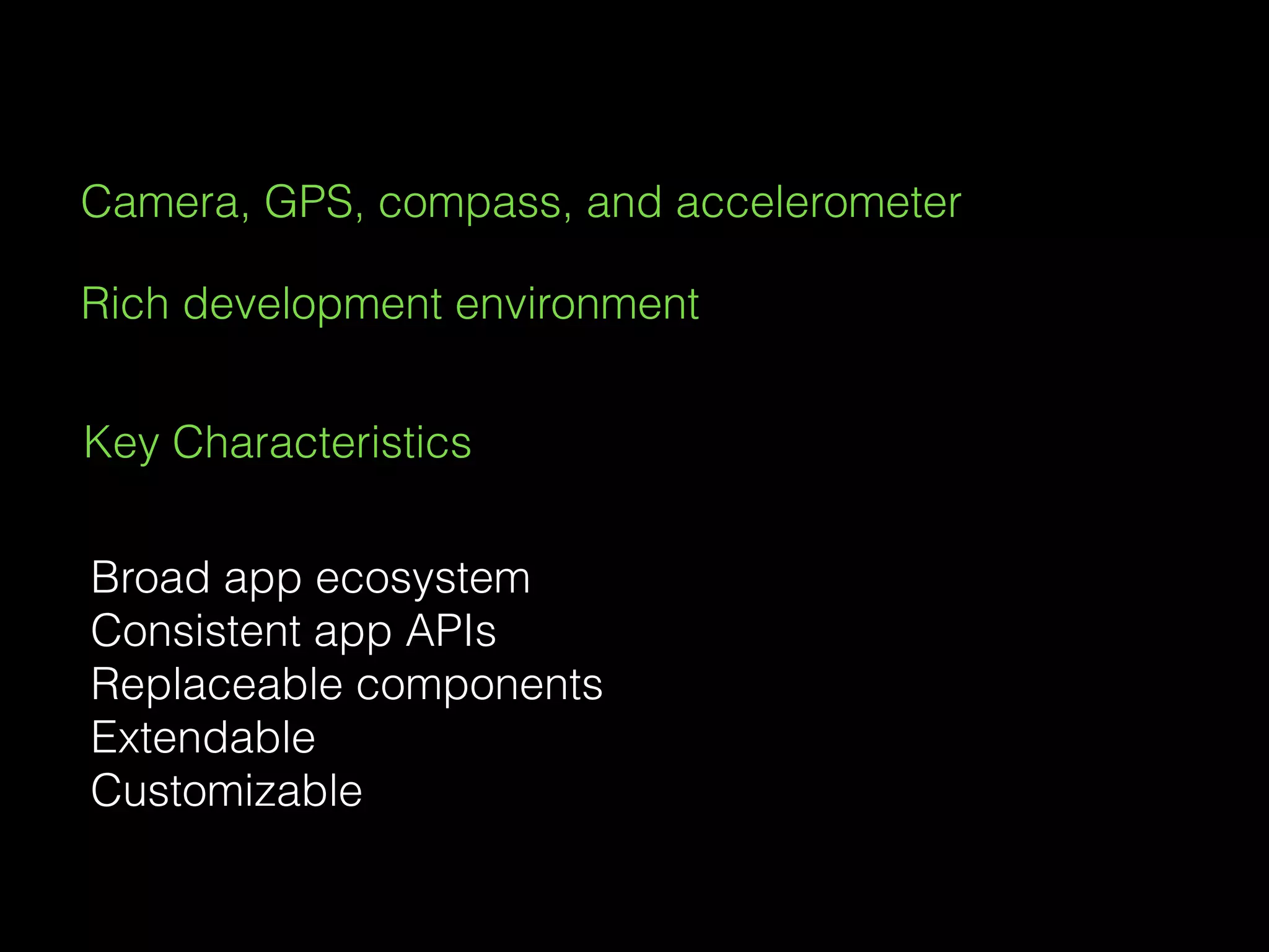 Camera, GPS, compass, and accelerometer
Rich development environment
Key Characteristics
Broad app ecosystem
Consistent app APIs
Replaceable components
Extendable
Customizable
 