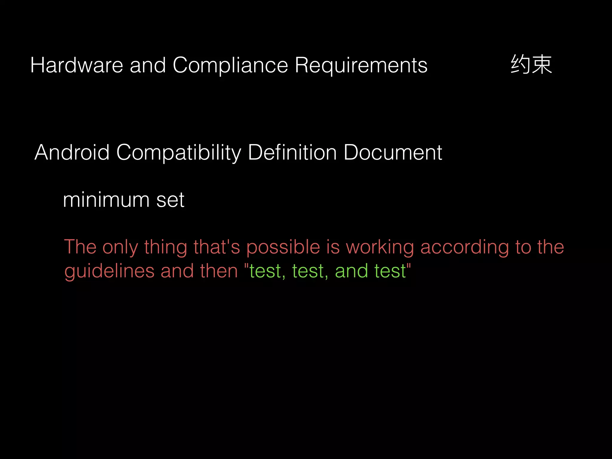 Android Compatibility Deﬁnition Document
minimum set
The only thing that's possible is working according to the
guidelines and then "test, test, and test"
Hardware and Compliance Requirements 约束
 