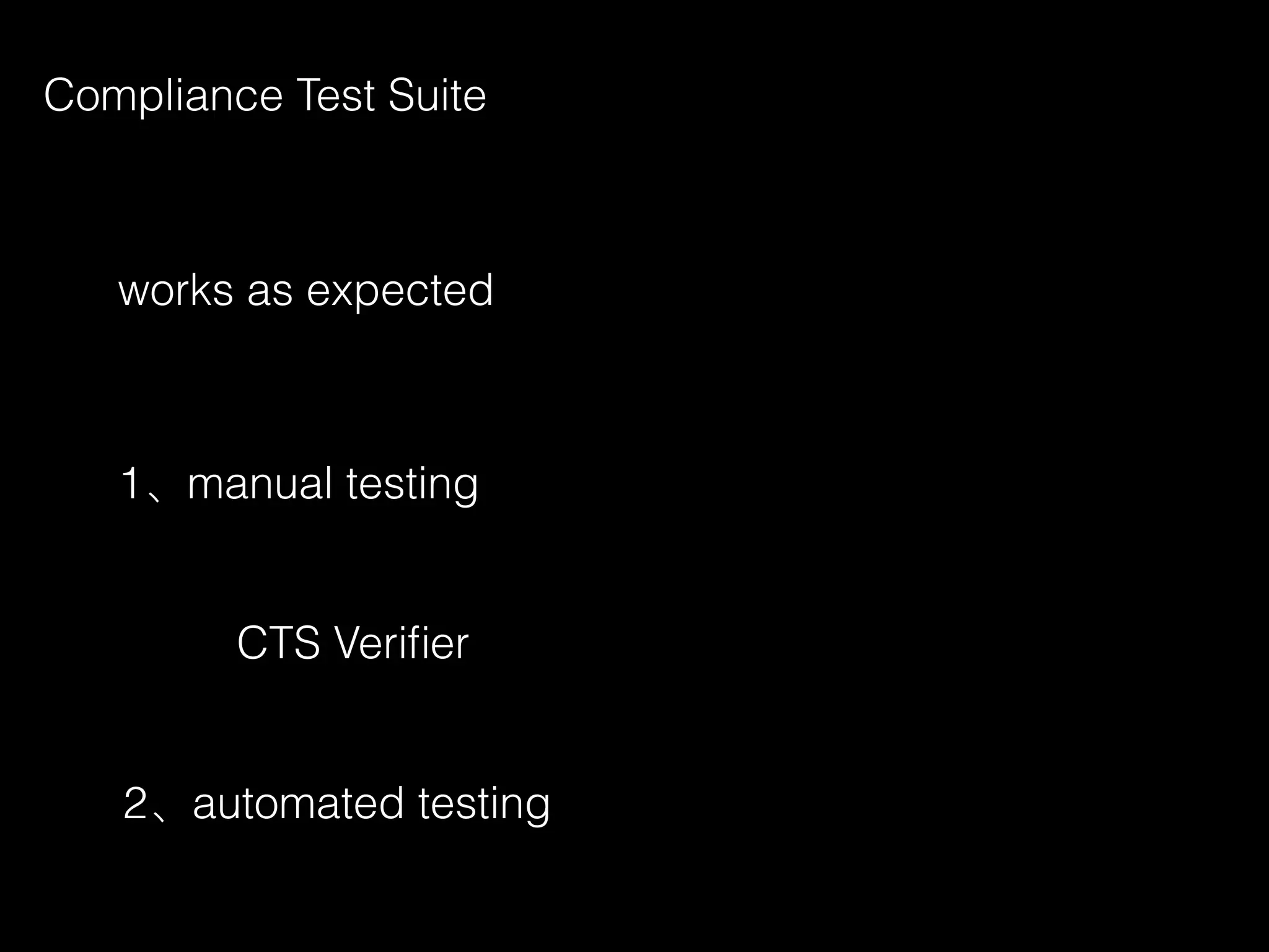 Compliance Test Suite
works as expected
1、manual testing
CTS Veriﬁer
2、automated testing
 