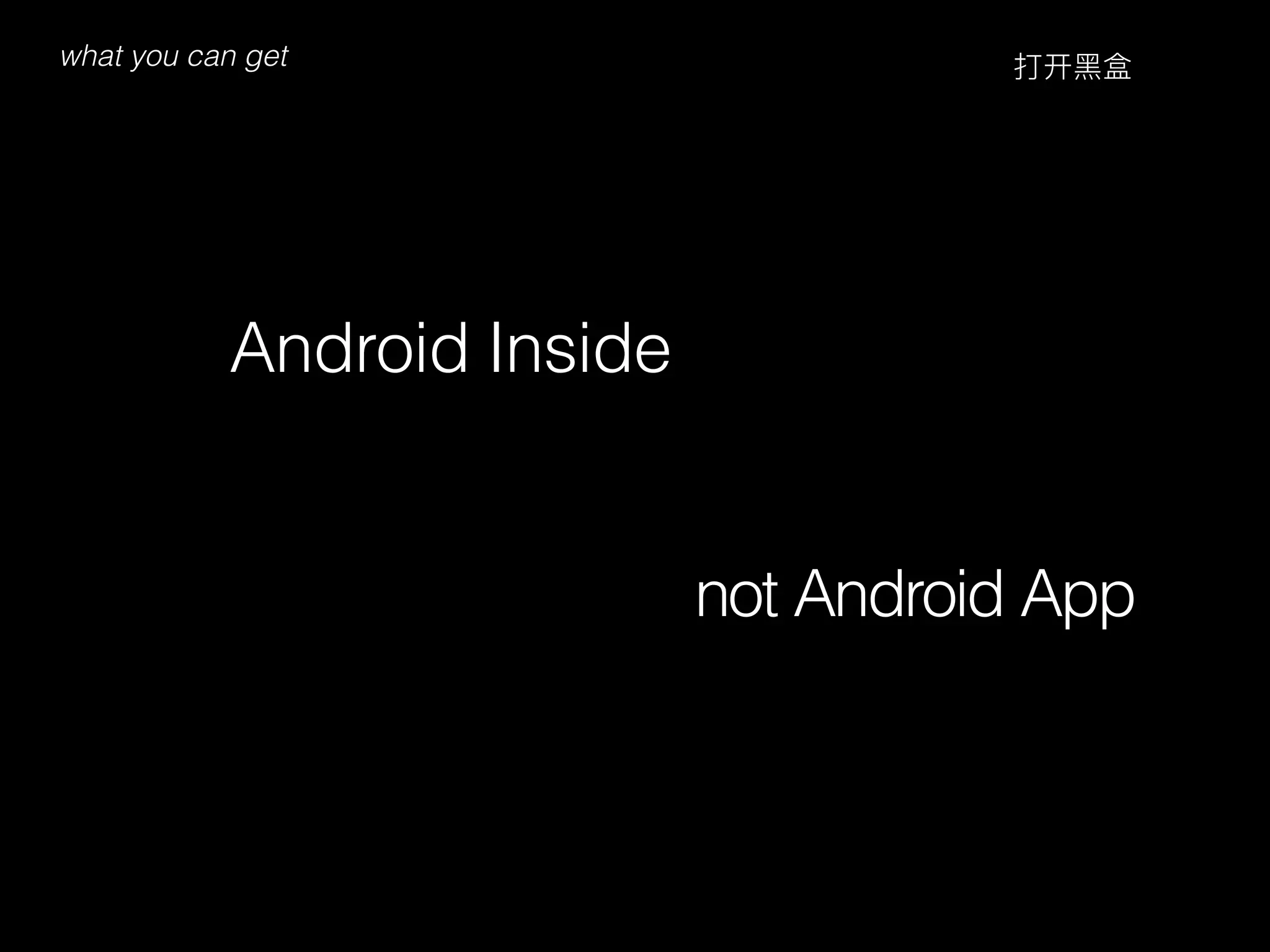 what you can get
Android Inside
打开⿊黑盒
not Android App
 