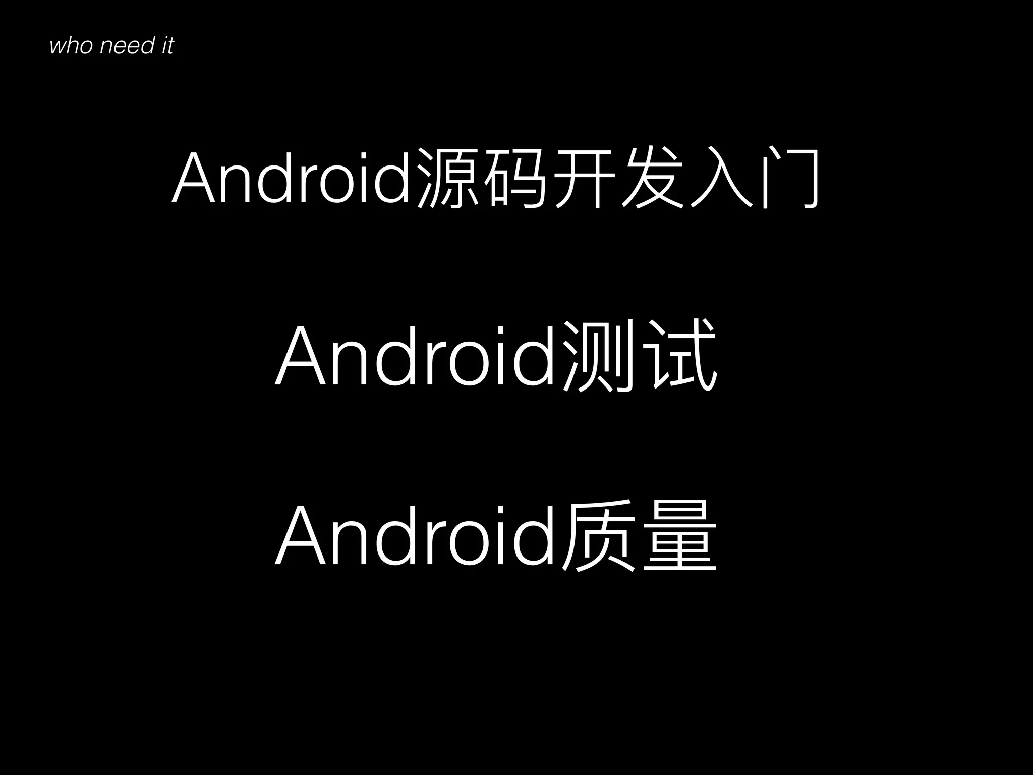 Android源码开发⼊入⻔门
Android测试
Android质量量
who need it
 