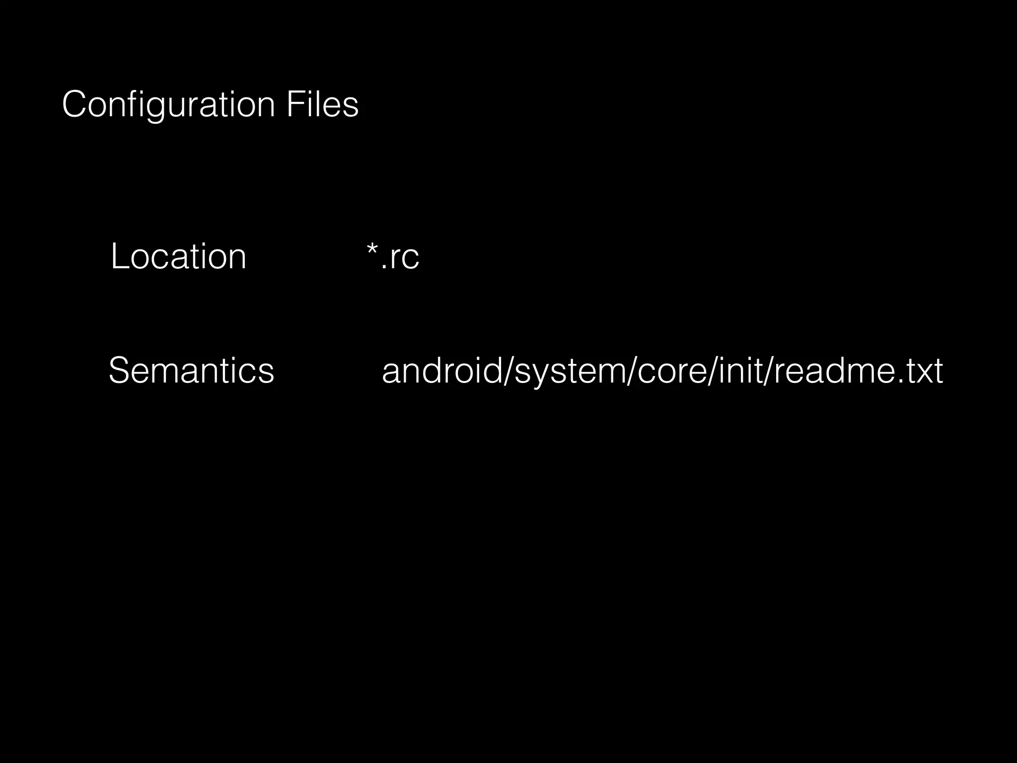 Conﬁguration Files
Location *.rc
Semantics android/system/core/init/readme.txt
 