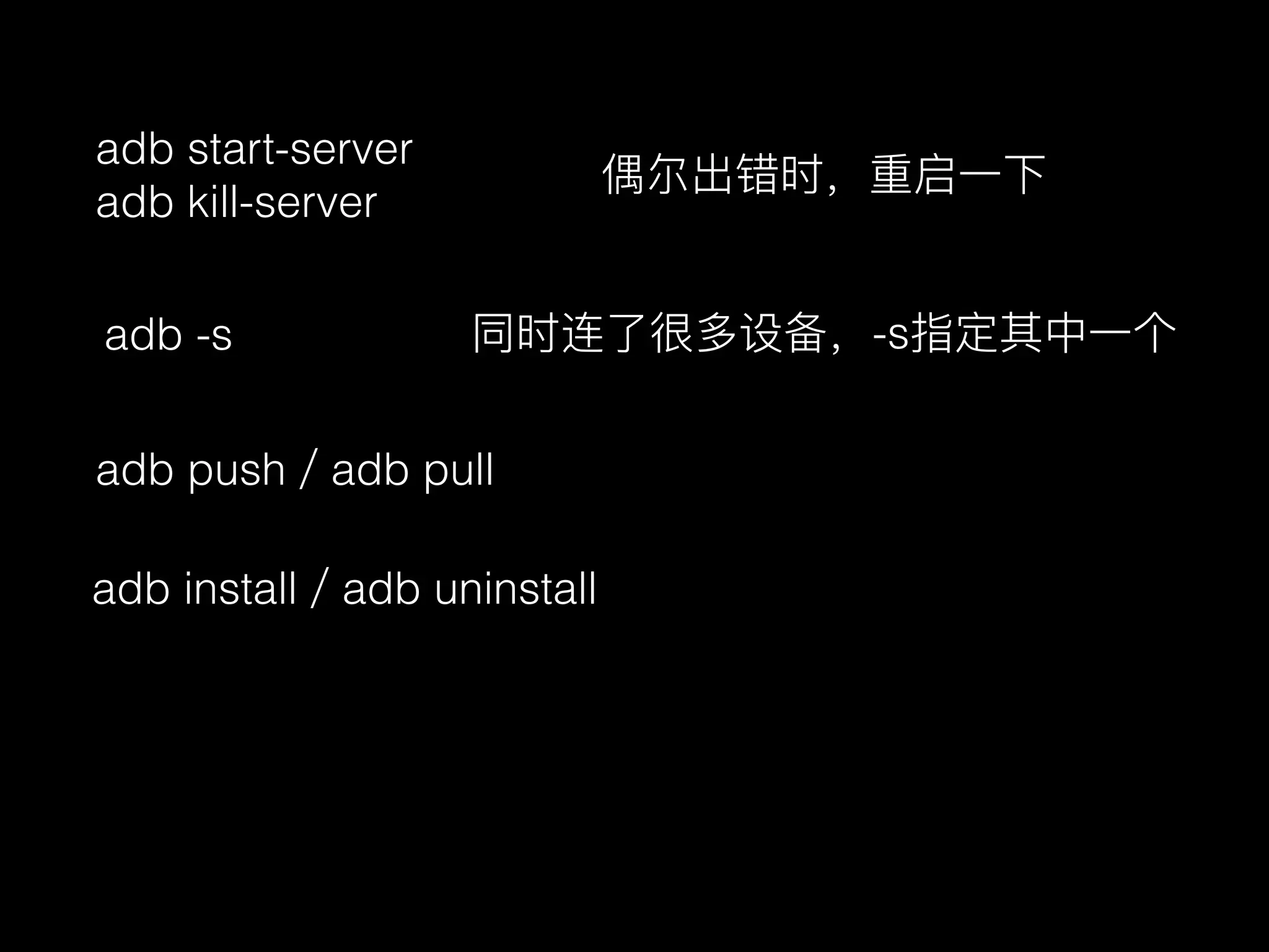 adb start-server
adb kill-server
偶尔出错时，重启⼀一下
adb -s 同时连了了很多设备，-s指定其中⼀一个
adb push／adb pull
adb install／adb uninstall
 