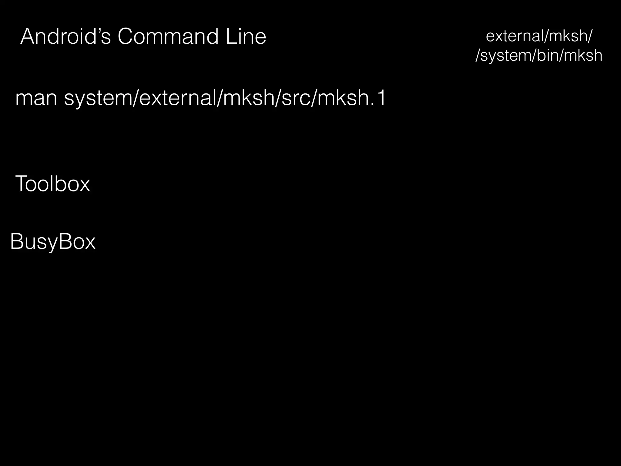 Android’s Command Line external/mksh/
/system/bin/mksh
man system/external/mksh/src/mksh.1
Toolbox
BusyBox
 