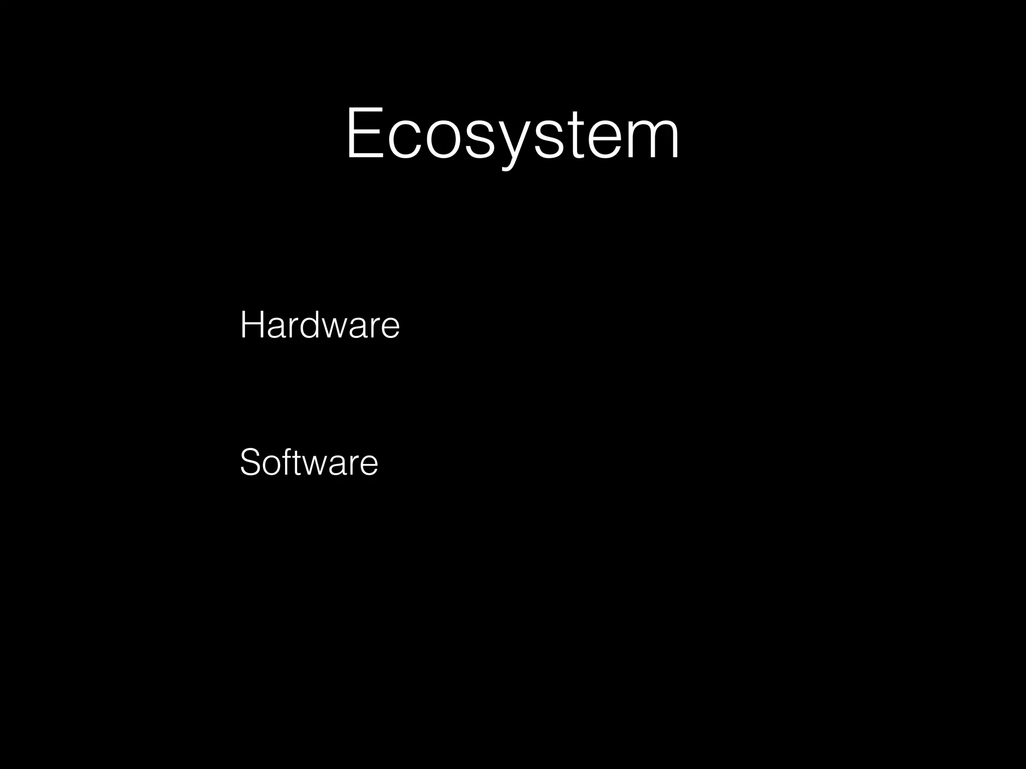 Ecosystem
Hardware
Software
 