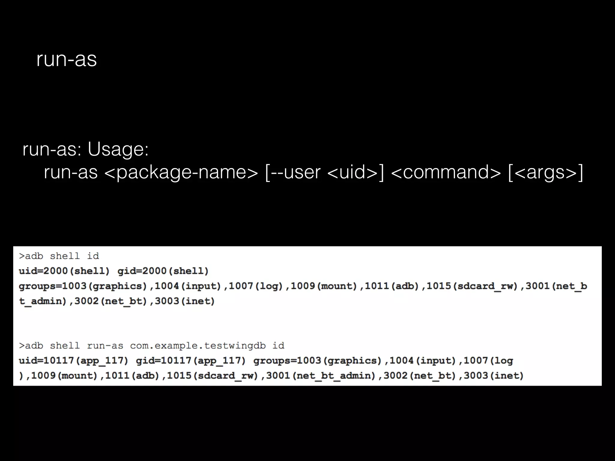 run-as
run-as: Usage:
run-as <package-name> [--user <uid>] <command> [<args>]
 