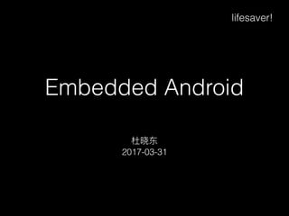 Embedded Android
杜晓东
2017-03-31
lifesaver!
 