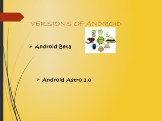 VERSIONS OF ANDROID
 Android Beta
 Android Astro 1.0
 