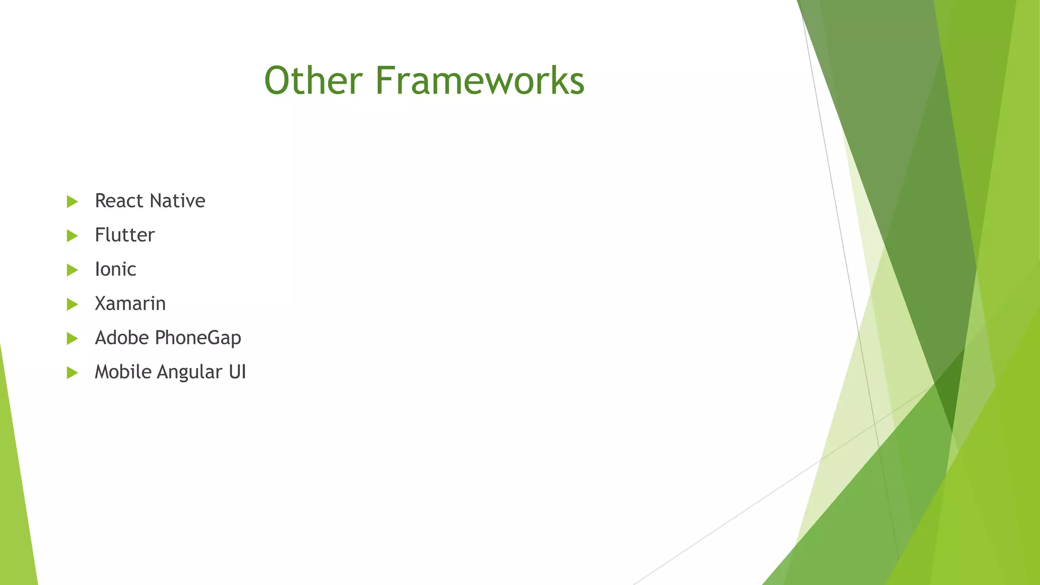 Other Frameworks
 React Native
 Flutter
 Ionic
 Xamarin
 Adobe PhoneGap
 Mobile Angular UI
 