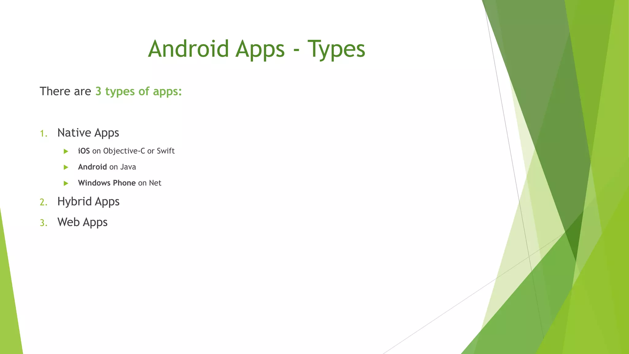 Android Apps - Types
There are 3 types of apps:
1. Native Apps
 iOS on Objective-C or Swift
 Android on Java
 Windows Phone on Net
2. Hybrid Apps
3. Web Apps
 