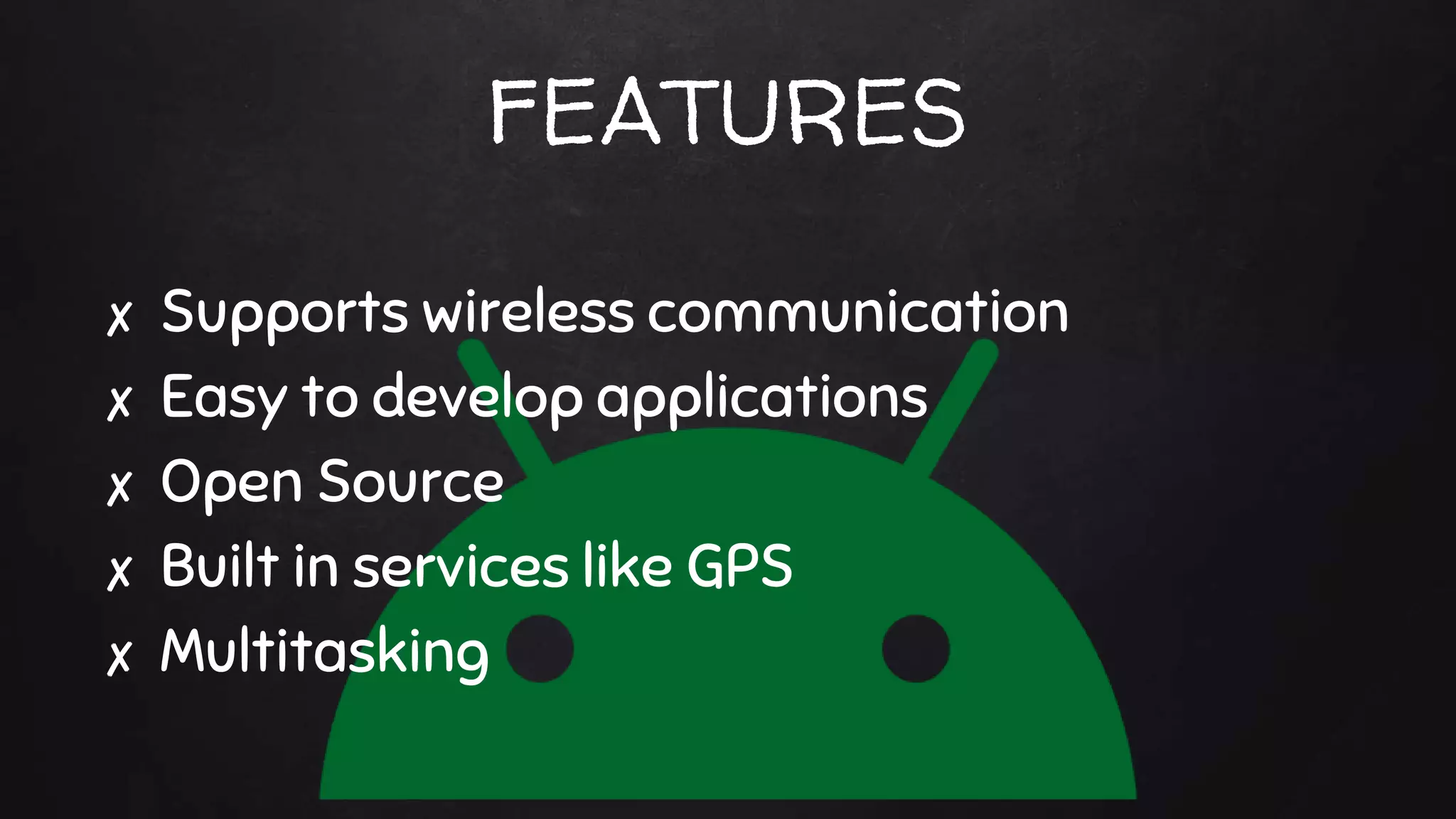 FEATURES
✘ Supports wireless communication
✘ Easy to develop applications
✘ Open Source
✘ Built in services like GPS
✘ Multitasking
 