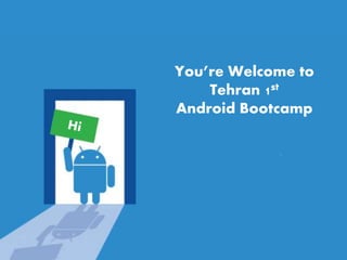 You’re Welcome to
Tehran 1st
Android Bootcamp
 